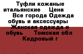 Туфли кожаные итальянские  › Цена ­ 1 000 - Все города Одежда, обувь и аксессуары » Женская одежда и обувь   . Томская обл.,Кедровый г.